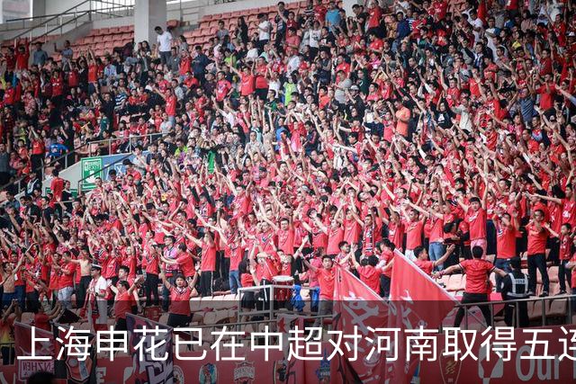 上海申花已在中超对河南取得五连胜，队史对阵河南最长连胜纪录