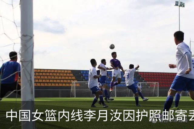 中国女篮内线李月汝因护照邮寄丢失无缘世界杯