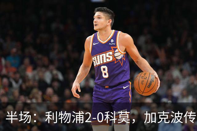 半场：利物浦2-0科莫，加克波传射，雅凯破门
