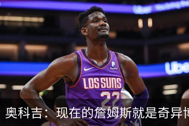 奥科吉：现在的詹姆斯就是奇异博士 他能洞察球场一切可能性