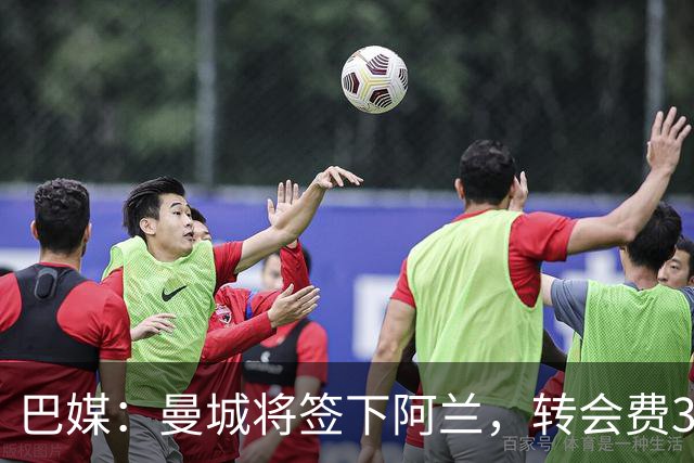 巴媒：曼城将签下阿兰，转会费3750万欧+450万欧浮动