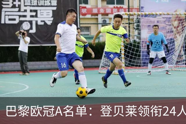 巴黎欧冠A名单：登贝莱领衔24人，费兰、霍茨、阿克利乌什在列